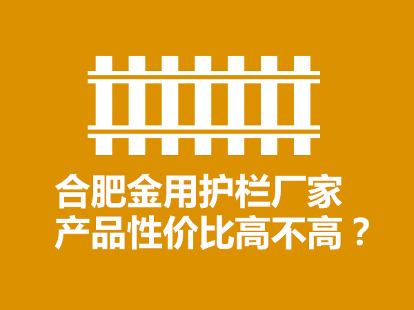 合肥金用護欄廠家產品性價比高不高? 合肥金用護欄廠家產品性價比高不高?