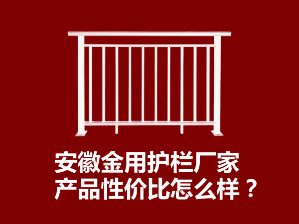 安徽金用護欄廠家產品性價比怎么樣? 安徽金用護欄廠家產品性價比怎么樣?